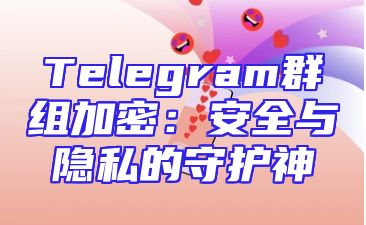 Telegram群组加密：安全与隐私的守护神