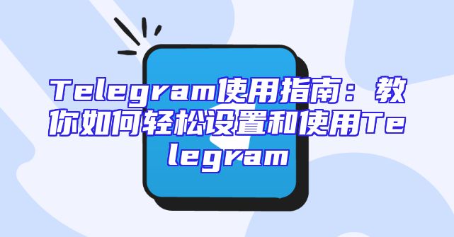 Telegram使用指南：教你如何轻松设置和使用Telegram