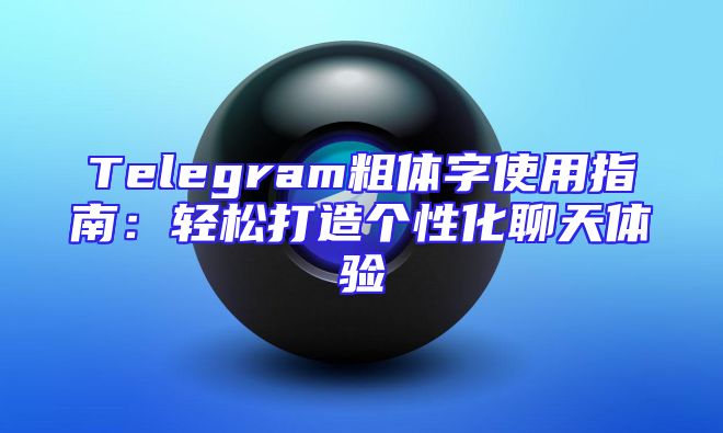 Telegram粗体字使用指南：轻松打造个性化聊天体验