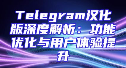 Telegram汉化版深度解析：功能优化与用户体验提升