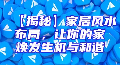 【揭秘】家居风水布局，让你的家焕发生机与和谐