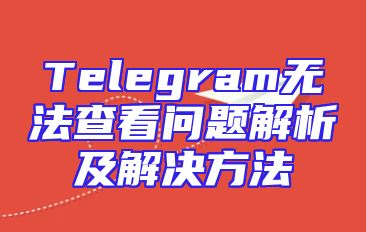 Telegram无法查看问题解析及解决方法