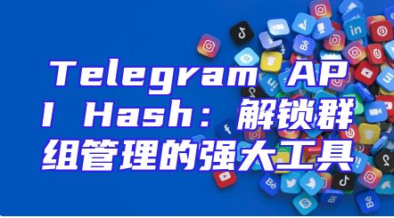 Telegram API Hash：解锁群组管理的强大工具