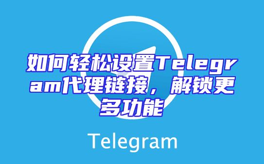 如何轻松设置Telegram代理链接，解锁更多功能