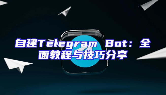 自建Telegram Bot：全面教程与技巧分享