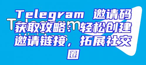 Telegram 邀请码获取攻略：轻松创建邀请链接，拓展社交圈