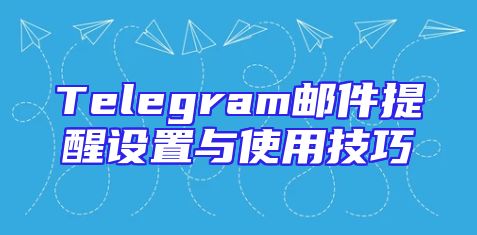 Telegram邮件提醒设置与使用技巧