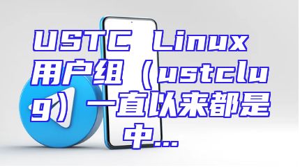 USTC Linux 用户组（ustclug）一直以来都是中...