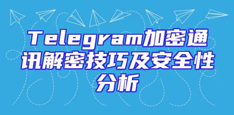 Telegram加密通讯解密技巧及安全性分析