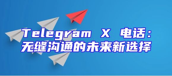 Telegram X 电话：无缝沟通的未来新选择