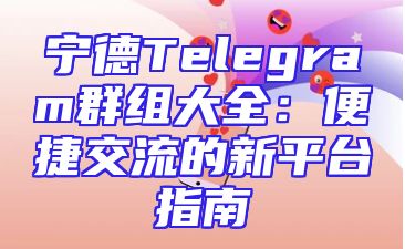 宁德Telegram群组大全：便捷交流的新平台指南