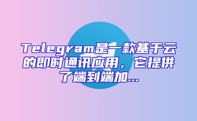 Telegram是一款基于云的即时通讯应用，它提供了端到端加...