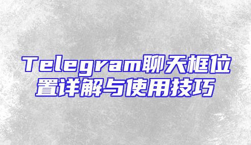 Telegram聊天框位置详解与使用技巧