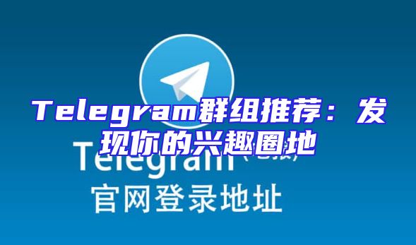 Telegram群组推荐：发现你的兴趣圈地