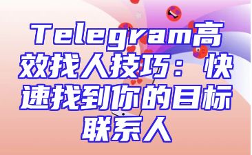 Telegram高效找人技巧：快速找到你的目标联系人