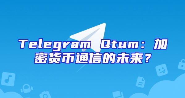 Telegram Qtum：加密货币通信的未来？