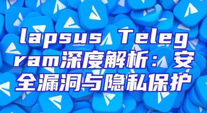lapsus Telegram深度解析：安全漏洞与隐私保护