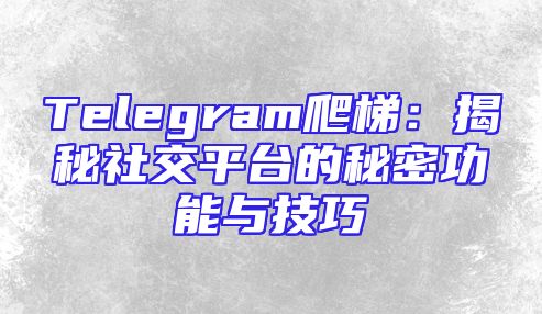 Telegram爬梯：揭秘社交平台的秘密功能与技巧
