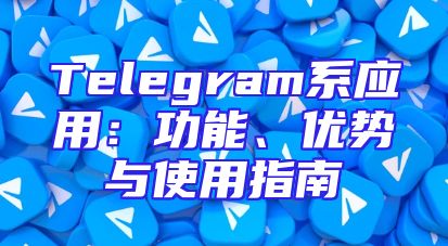 Telegram系应用：功能、优势与使用指南