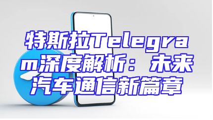 特斯拉Telegram深度解析：未来汽车通信新篇章