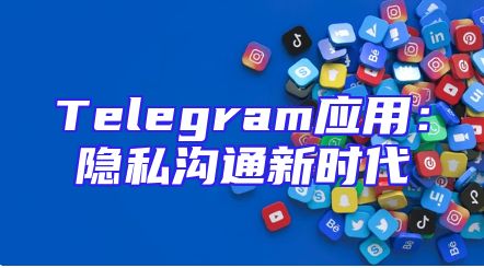 Telegram应用：隐私沟通新时代