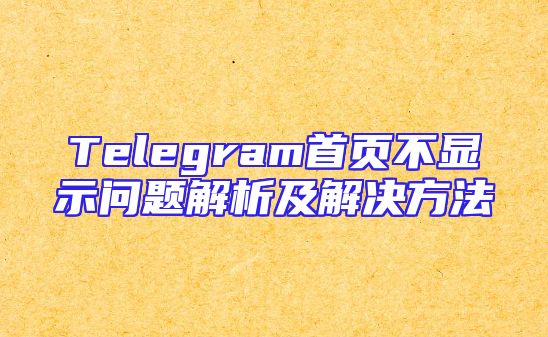 Telegram首页不显示问题解析及解决方法