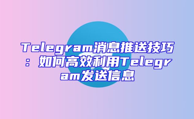 Telegram消息推送技巧：如何高效利用Telegram发送信息