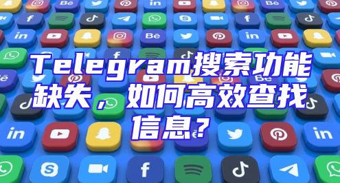 Telegram搜索功能缺失，如何高效查找信息？