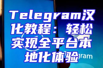 Telegram汉化教程：轻松实现全平台本地化体验
