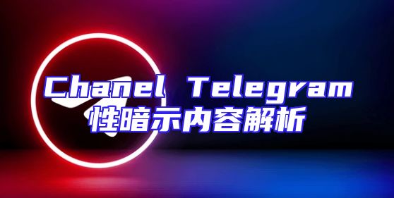 Chanel Telegram性暗示内容解析