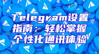 Telegram设置指南：轻松掌握个性化通讯体验
