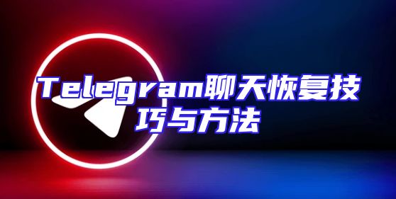 Telegram聊天恢复技巧与方法