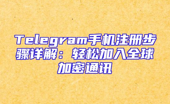 Telegram手机注册步骤详解：轻松加入全球加密通讯