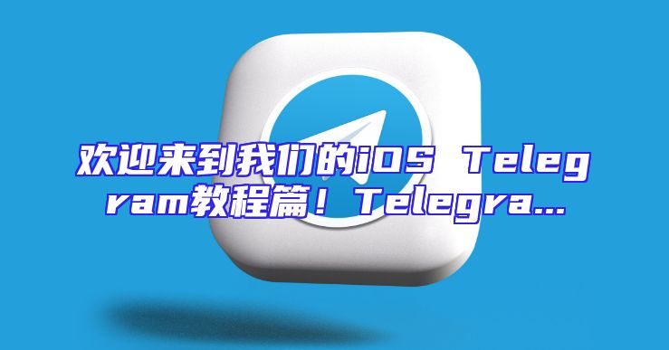 欢迎来到我们的iOS Telegram教程篇！Telegra...