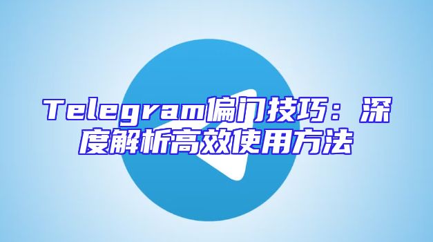 Telegram偏门技巧：深度解析高效使用方法