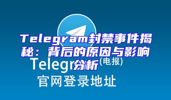 Telegram封禁事件揭秘：背后的原因与影响分析