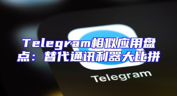 Telegram相似应用盘点：替代通讯利器大比拼