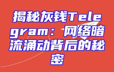 揭秘灰钱Telegram：网络暗流涌动背后的秘密