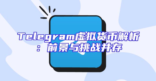 Telegram虚拟货币解析：前景与挑战并存