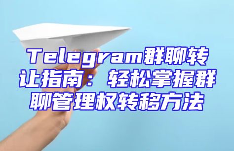 Telegram群聊转让指南：轻松掌握群聊管理权转移方法