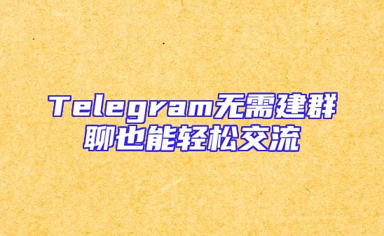 Telegram无需建群聊也能轻松交流