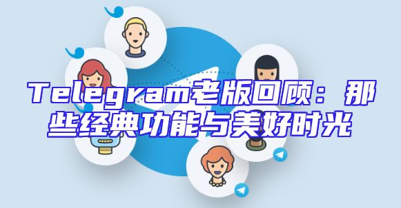 Telegram老版回顾：那些经典功能与美好时光