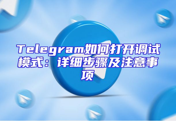 Telegram如何打开调试模式：详细步骤及注意事项