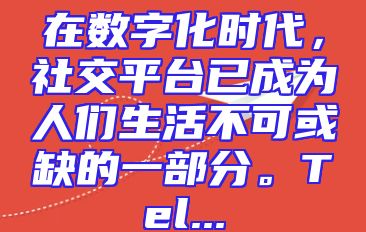 在数字化时代，社交平台已成为人们生活不可或缺的一部分。Tel...