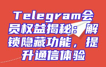 Telegram会员权益揭秘：解锁隐藏功能，提升通信体验
