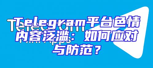 Telegram平台色情内容泛滥：如何应对与防范？