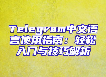 Telegram中文语言使用指南：轻松入门与技巧解析