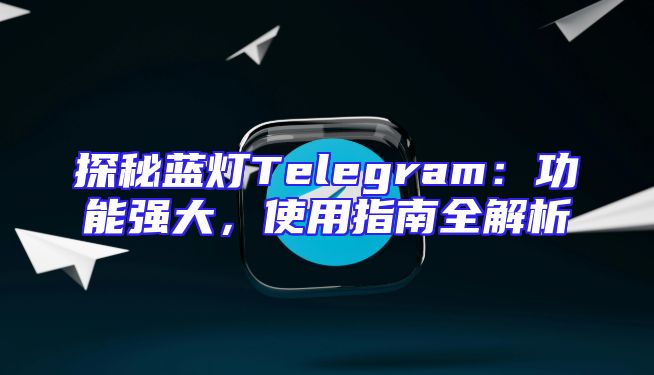 探秘蓝灯Telegram：功能强大，使用指南全解析