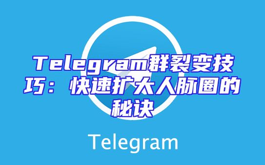 Telegram群裂变技巧：快速扩大人脉圈的秘诀