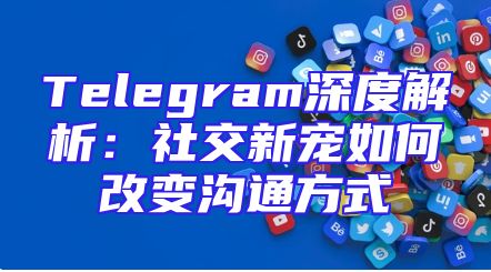 Telegram深度解析：社交新宠如何改变沟通方式